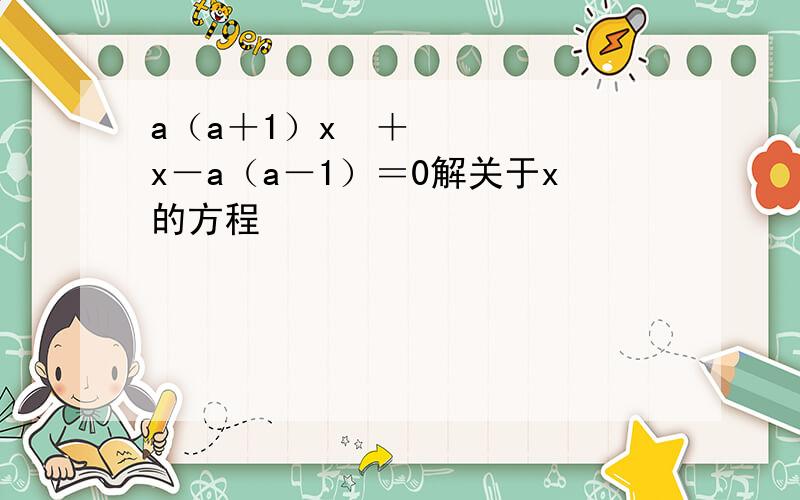 a（a＋1）x²＋x－a（a－1）＝0解关于x的方程