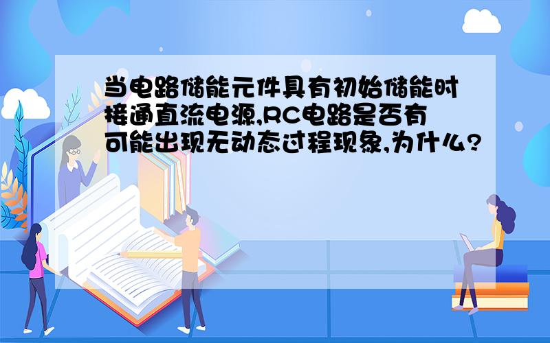 当电路储能元件具有初始储能时接通直流电源,RC电路是否有可能出现无动态过程现象,为什么?