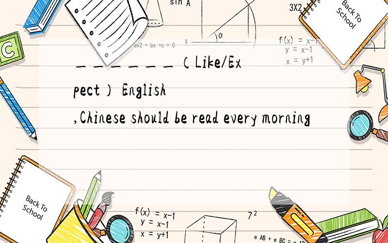 ______（Like／Expect） English ,Chinese should be read every morning