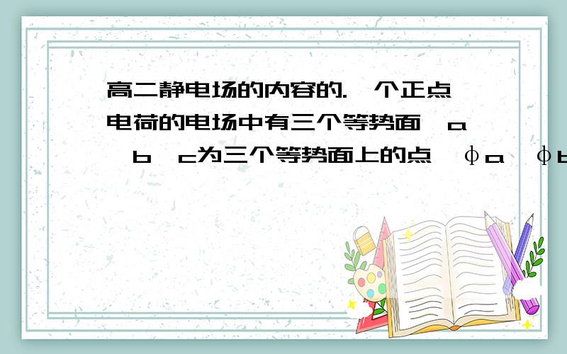 高二静电场的内容的.一个正点电荷的电场中有三个等势面,a,b,c为三个等势面上的点,φa,φb,φc分别为6V,4V,1.5V.一质子（氕（1H））在等势面a上静止释放,已知他经过b是的速率为v,则,求该质子进