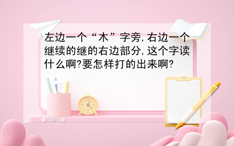 左边一个“木”字旁,右边一个继续的继的右边部分,这个字读什么啊?要怎样打的出来啊?