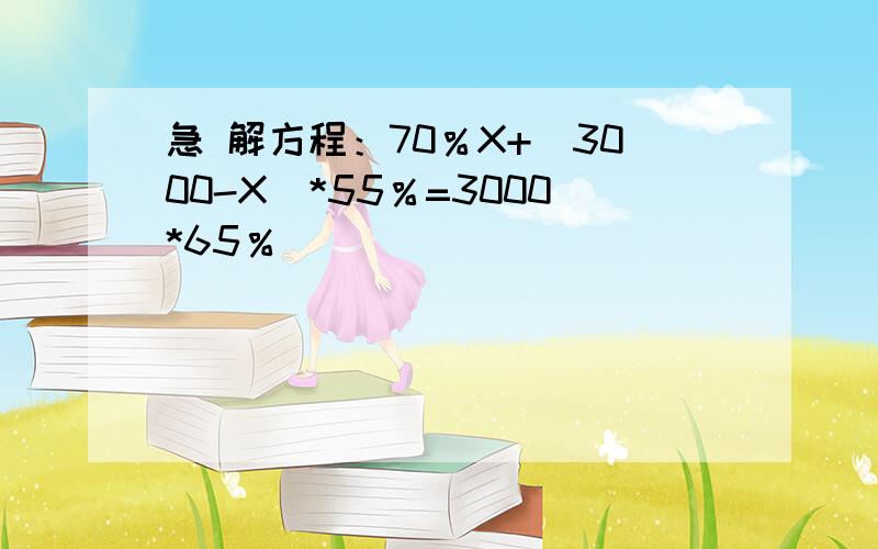 急 解方程：70％X+（3000-X）*55％=3000*65％