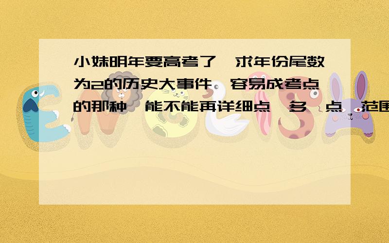 小妹明年要高考了,求年份尾数为2的历史大事件,容易成考点的那种,能不能再详细点,多一点,范围包括古今中外,还有,请不要复制别人的答案,OK?