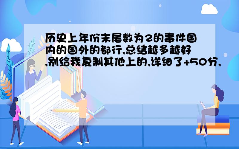 历史上年份末尾数为2的事件国内的国外的都行,总结越多越好,别给我复制其他上的,详细了+50分,