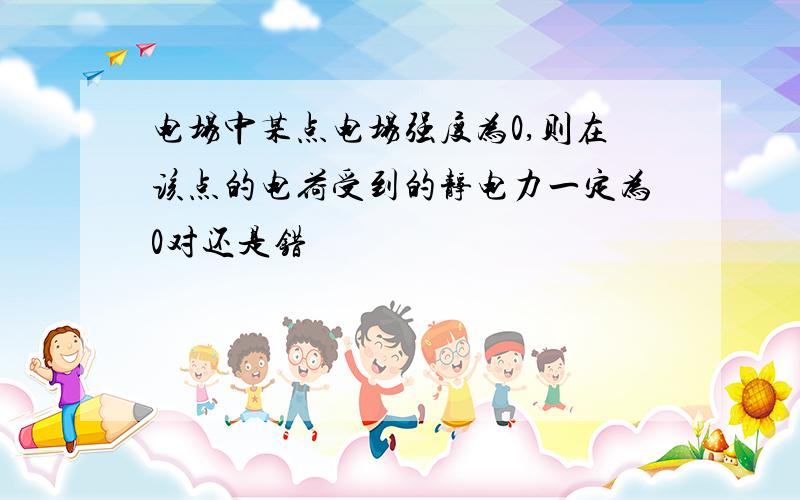 电场中某点电场强度为0,则在该点的电荷受到的静电力一定为0对还是错