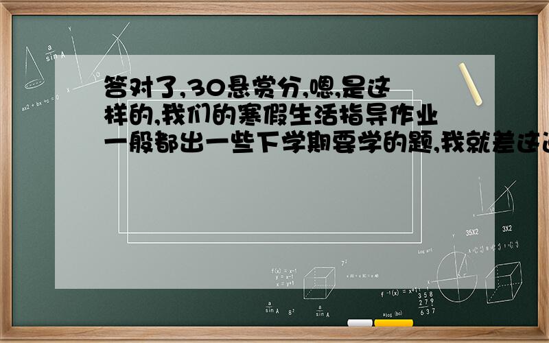 答对了,30悬赏分,嗯,是这样的,我们的寒假生活指导作业一般都出一些下学期要学的题,我就差这道题了!3X-1.5=6 X+3.7=6 7.2+2X=10 X-2.3=10.7 6X-2.8=32 X÷15=41注：这里没有乘法的题,X都是未知数,不是乘号