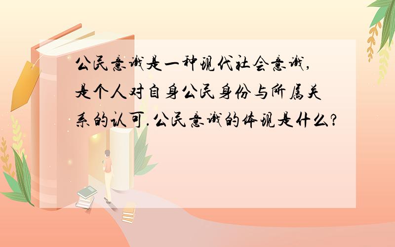 公民意识是一种现代社会意识,是个人对自身公民身份与所属关系的认可.公民意识的体现是什么?