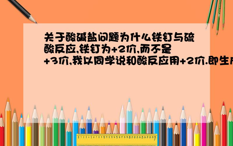 关于酸碱盐问题为什么铁钉与硫酸反应,铁钉为+2价,而不是+3价,我以同学说和酸反应用+2价.即生成FeSO4而非Fe2（SO4)3