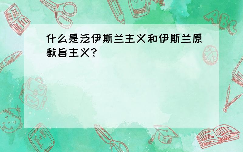 什么是泛伊斯兰主义和伊斯兰原教旨主义?