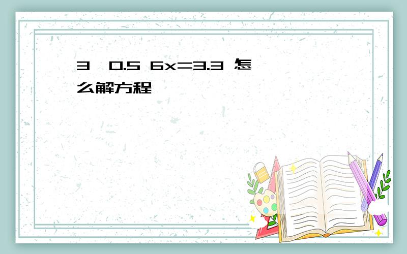 3*0.5 6x=3.3 怎么解方程