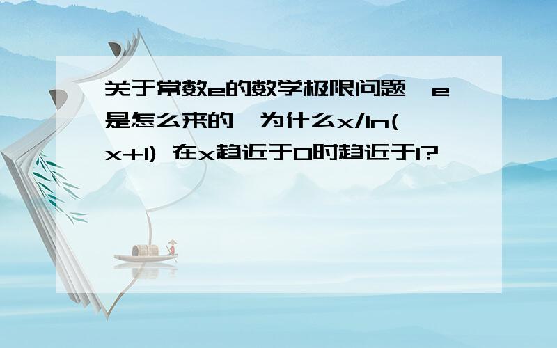 关于常数e的数学极限问题,e是怎么来的,为什么x/ln(x+1) 在x趋近于0时趋近于1?