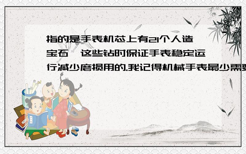 指的是手表机芯上有21个人造宝石,这些钻时保证手表稳定运行减少磨损用的.我记得机械手表最少需要17个.请参考