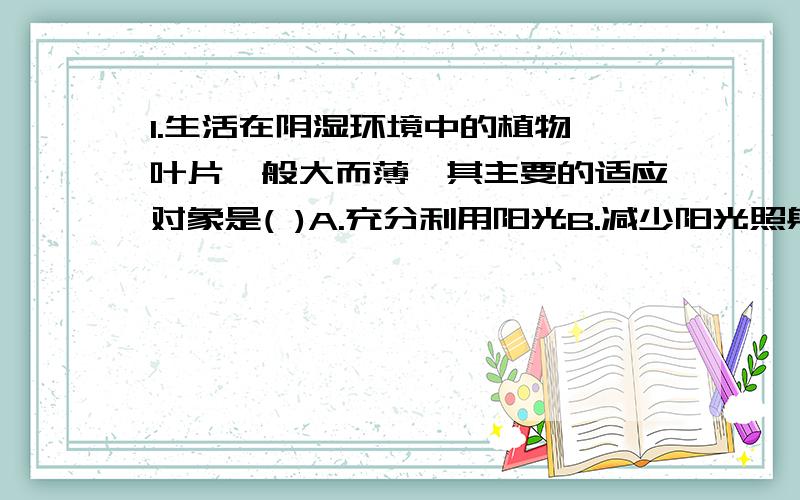 1.生活在阴湿环境中的植物,叶片一般大而薄,其主要的适应对象是( )A.充分利用阳光B.减少阳光照射C.低温D.潮湿的环境2.大多数生物在空间上的垂直分层现象,称为群落的垂直结构,引起森林群落