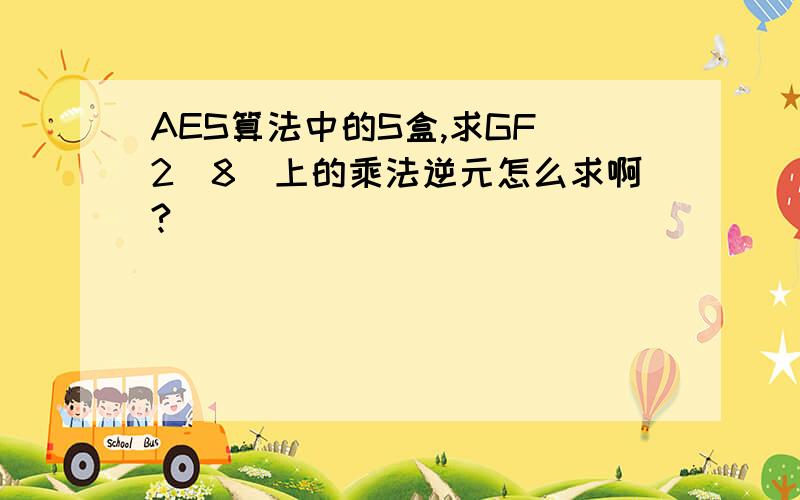 AES算法中的S盒,求GF(2^8)上的乘法逆元怎么求啊?