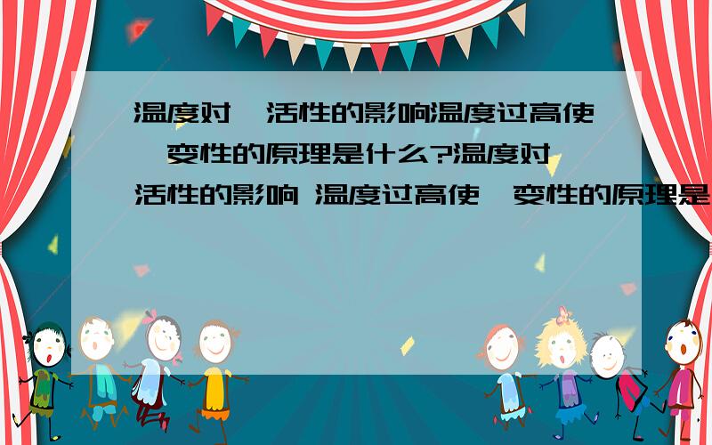 温度对酶活性的影响温度过高使酶变性的原理是什么?温度对酶活性的影响 温度过高使酶变性的原理是什么?是达到某一温度时酶一起变性,还是随着温度升高酶逐渐变性?或者别的原因?如果是