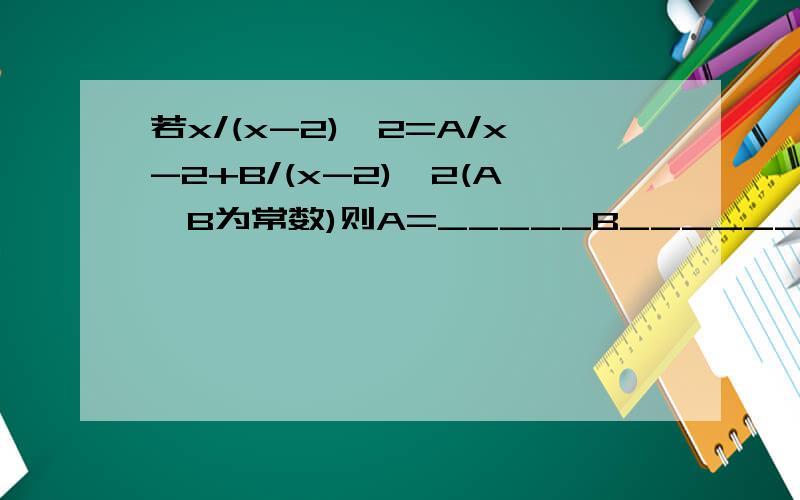 若x/(x-2)^2=A/x-2+B/(x-2)^2(A,B为常数)则A=_____B_______