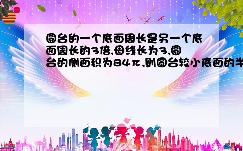 圆台的一个底面周长是另一个底面周长的3倍,母线长为3,圆台的侧面积为84π,则圆台较小底面的半径为A.7 B.6 C.5 D.3