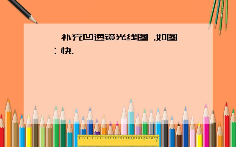 、 补充凹透镜光线图 .如图 ：快.