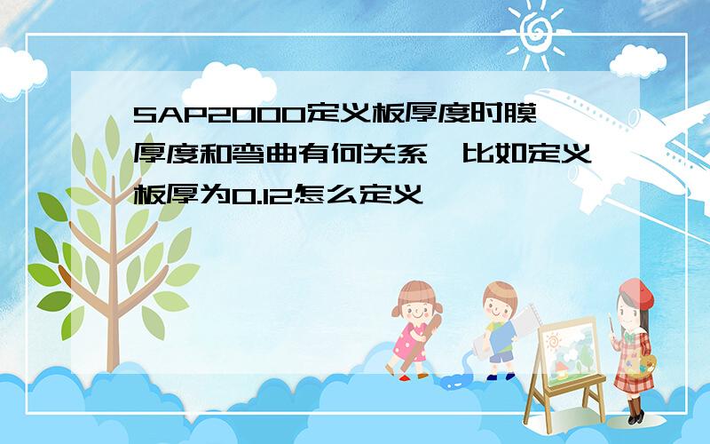 SAP2000定义板厚度时膜厚度和弯曲有何关系,比如定义板厚为0.12怎么定义