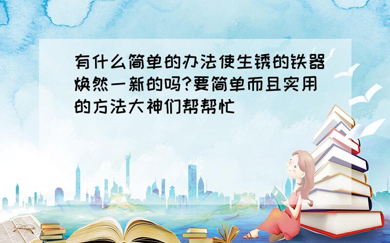 有什么简单的办法使生锈的铁器焕然一新的吗?要简单而且实用的方法大神们帮帮忙