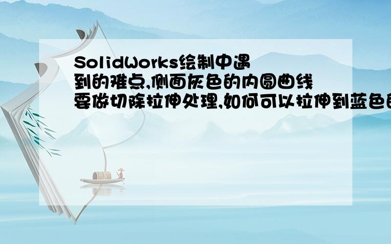 SolidWorks绘制中遇到的难点,侧面灰色的内圆曲线要做切除拉伸处理,如何可以拉伸到蓝色的表面?