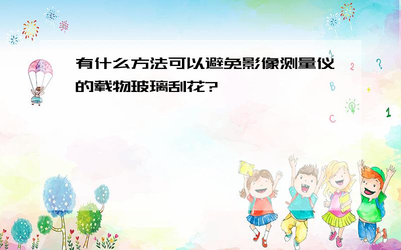 有什么方法可以避免影像测量仪的载物玻璃刮花?