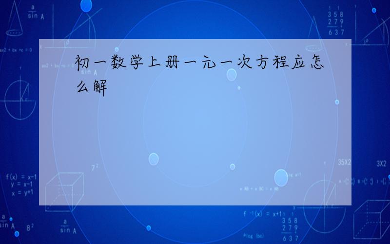 初一数学上册一元一次方程应怎么解