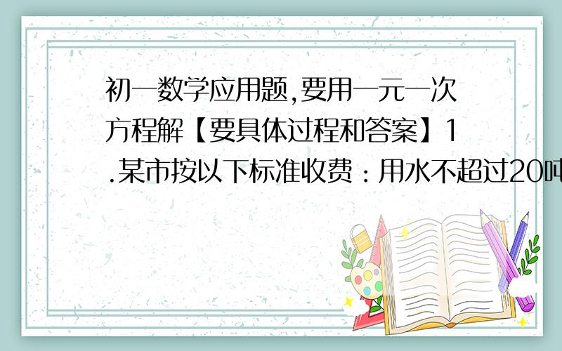 初一数学应用题,要用一元一次方程解【要具体过程和答案】1.某市按以下标准收费：用水不超过20吨,按每吨1.2元收费；超过20吨,则超过的部分按1.5元收费.某家庭5月份的水费平均每吨1.25元,那