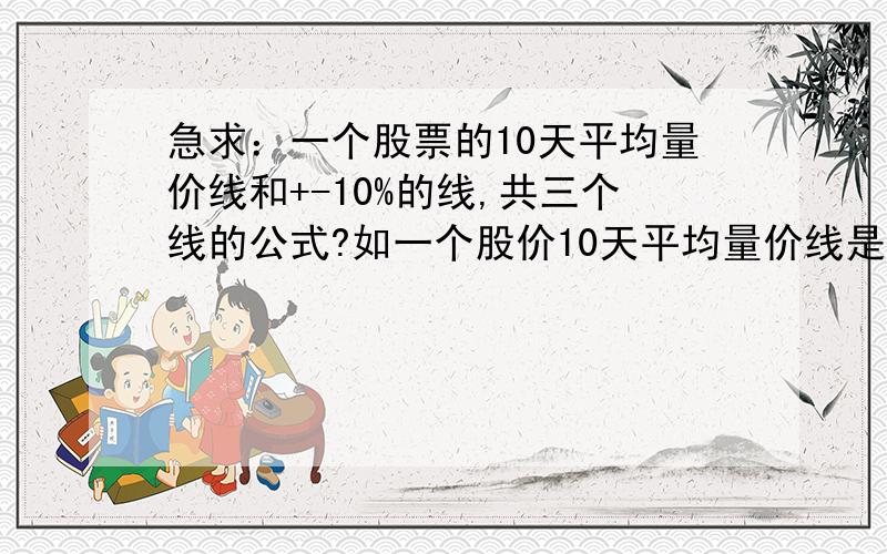 急求：一个股票的10天平均量价线和+-10%的线,共三个线的公式?如一个股价10天平均量价线是6.00,那一条线是6.60,另一条是5.40.