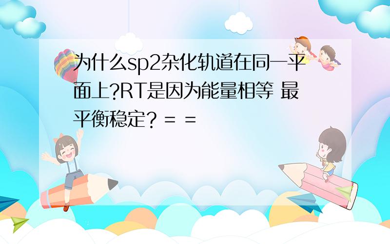 为什么sp2杂化轨道在同一平面上?RT是因为能量相等 最平衡稳定？= =