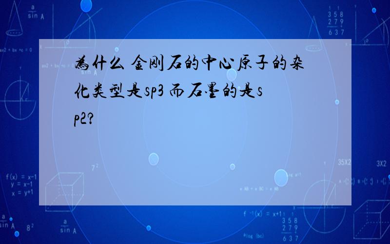 为什么 金刚石的中心原子的杂化类型是sp3 而石墨的是sp2?