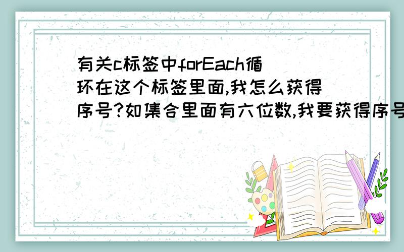 有关c标签中forEach循环在这个标签里面,我怎么获得序号?如集合里面有六位数,我要获得序号1,2,3,4,5,6