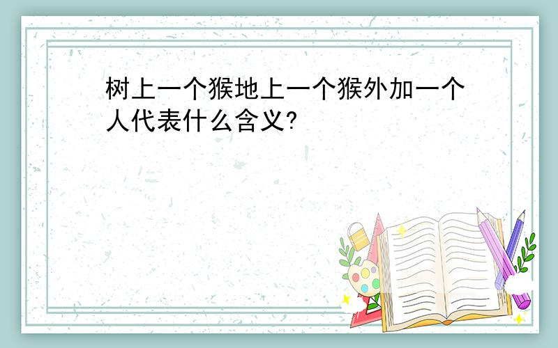 树上一个猴地上一个猴外加一个人代表什么含义?