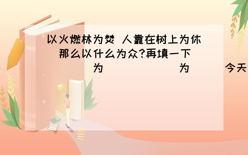 以火燃林为焚 人靠在树上为休  那么以什么为众?再填一下＿＿＿＿为＿＿＿ ＿＿＿为＿＿＿今天以内回答,谢谢!