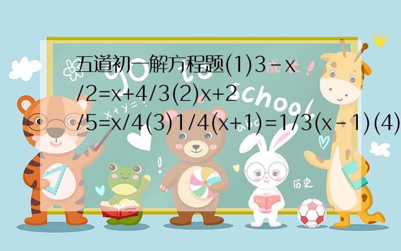 五道初一解方程题(1)3-x/2=x+4/3(2)x+2/5=x/4(3)1/4(x+1)=1/3(x-1)(4)2x-1/3=x+2/4-1(5)1/2(x-1)=2-1/5(x+2)