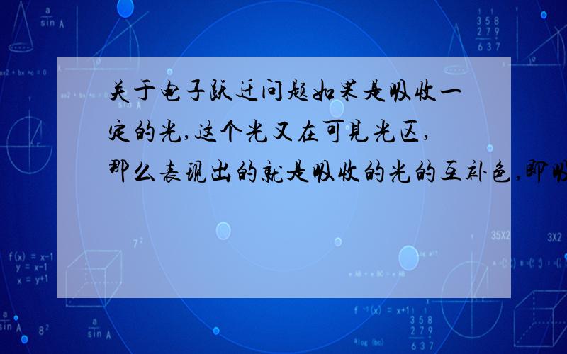 关于电子跃迁问题如果是吸收一定的光,这个光又在可见光区,那么表现出的就是吸收的光的互补色,即吸收了某种颜色后的剩余的颜色.可电子吸收某种频率后，不会发生跃迁而发出电磁波吗