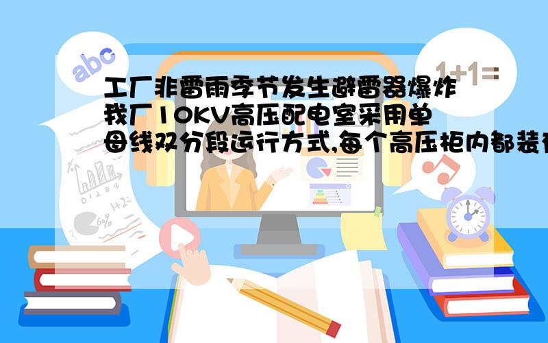 工厂非雷雨季节发生避雷器爆炸我厂10KV高压配电室采用单母线双分段运行方式,每个高压柜内都装有氧化锌避雷器,前段时间发生一起避雷器爆炸事故,我这雨季已经过了,且事发时是晴天,避雷