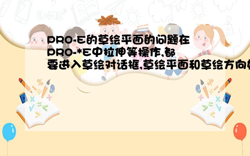 PRO-E的草绘平面的问题在PRO-*E中拉伸等操作,都要进入草绘对话框,草绘平面和草绘方向如何选,我不知道如何来确定RIGHT,TOP ,FRONT.有哪位可以帮我说说它们的方向是如何在草绘中选择