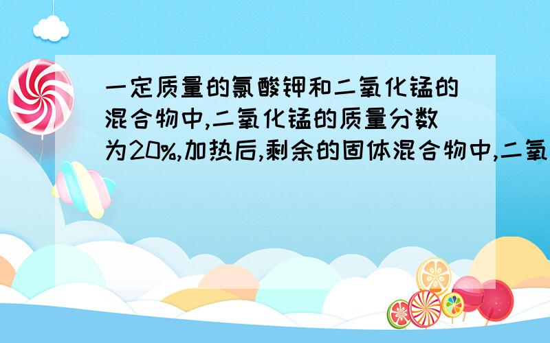 一定质量的氯酸钾和二氧化锰的混合物中,二氧化锰的质量分数为20%,加热后,剩余的固体混合物中,二氧化锰的质量分数升高至25%,则氯酸钾的分解百分率为( ) A.64% B.75% C.80% D.85%