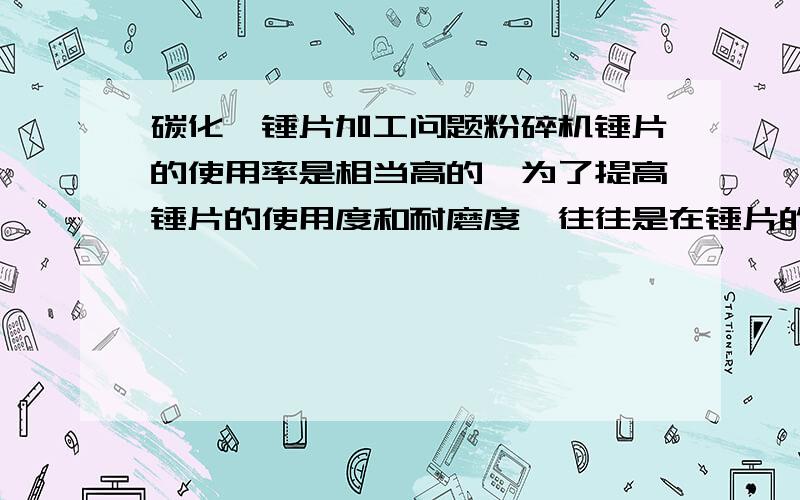 碳化钨锤片加工问题粉碎机锤片的使用率是相当高的,为了提高锤片的使用度和耐磨度,往往是在锤片的四角焊接上碳化钨合金,可是在手动操作的情况下很难做到轻重均匀平整,请问怎样做才能