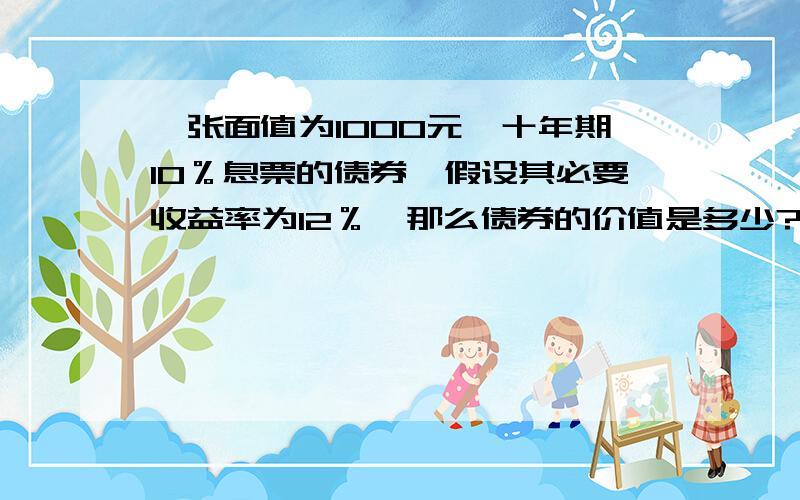 一张面值为1000元、十年期10％息票的债券,假设其必要收益率为12％,那么债券的价值是多少?怎么输入财务计算器