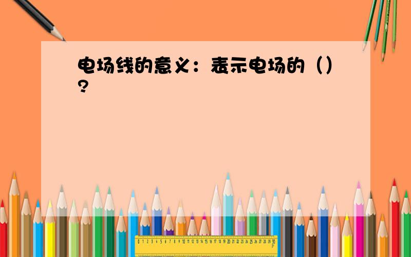 电场线的意义：表示电场的（）?