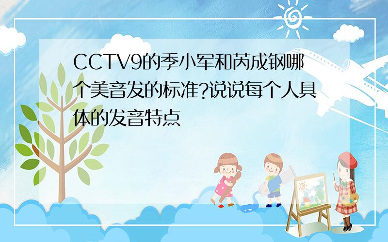 CCTV9的季小军和芮成钢哪个美音发的标准?说说每个人具体的发音特点