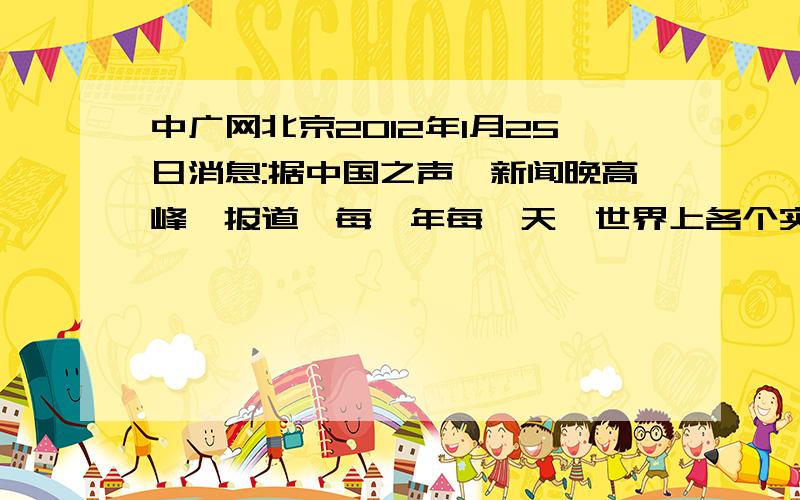 中广网北京2012年1月25日消息:据中国之声《新闻晚高峰》报道,每一年每一天,世界上各个实验室里都会有很多科学家在致力于自己的研究.有的惠民,能给老百姓的生活带来便捷；有的高端,对未