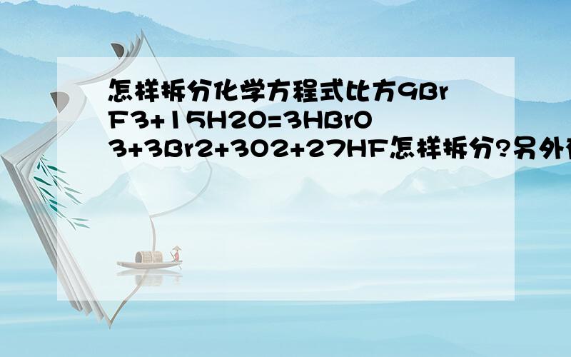 怎样拆分化学方程式比方9BrF3+15H2O=3HBrO3+3Br2+3O2+27HF怎样拆分?另外有何规律可寻?我说的拆分是几个方程式叠加的逆过程