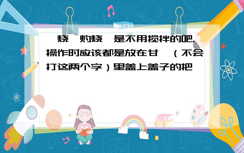 煅烧,灼烧,是不用搅拌的吧.操作时应该都是放在甘呙（不会打这两个字）里盖上盖子的把