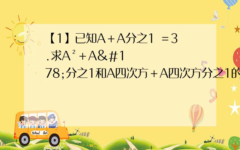 【1】已知A＋A分之1 ＝3.求A²＋A²分之1和A四次方＋A四次方分之1的值【2】已知A—B＝2 A×B等于1.求A²＋B²的值