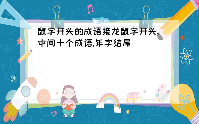 鼠字开头的成语接龙鼠字开头,中间十个成语,年字结尾