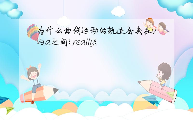 为什么曲线运动的轨迹会夹在v与a之间?really?