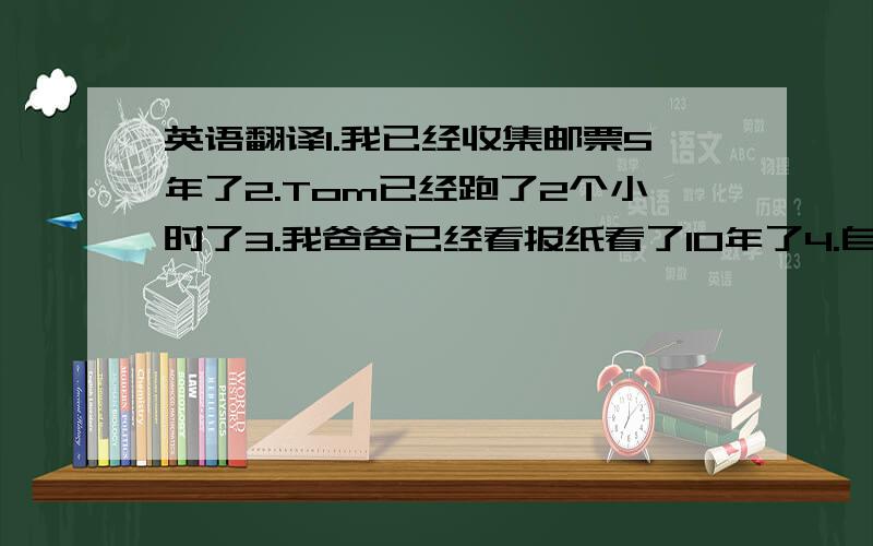 英语翻译1.我已经收集邮票5年了2.Tom已经跑了2个小时了3.我爸爸已经看报纸看了10年了4.自我三岁起，我就一直跳舞